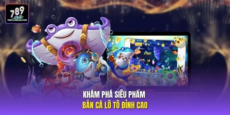 Khám phá siêu phẩm bắn cá lô tô đỉnh cao Khám phá siêu phẩm bắn cá lô tô đỉnh cao