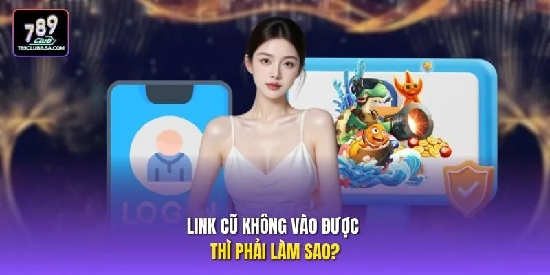 Link cũ không vào được thì phải làm sao? Link cũ không vào được thì phải làm sao?