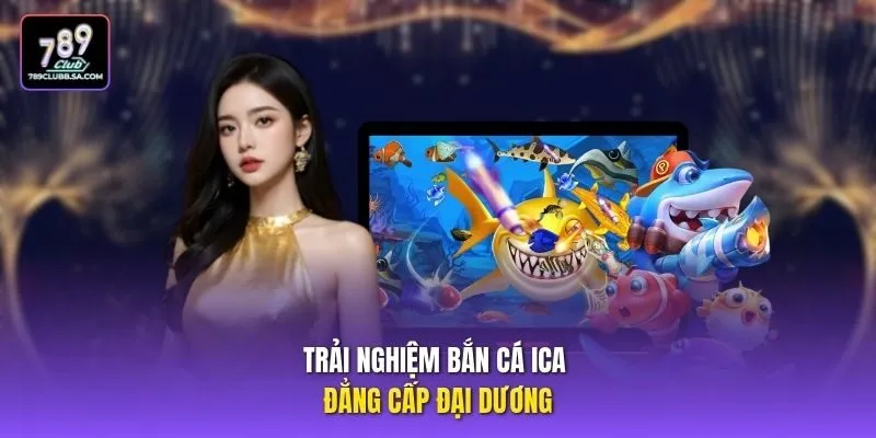 Trải nghiệm bắn cá ICA đẳng cấp đại dương Trải nghiệm bắn cá ICA đẳng cấp đại dương